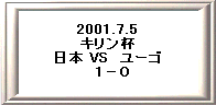 2001.7.5 
�L�����t 
���{ VS�@���[�S 
�@1�|�O