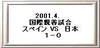 2001.4.�@ 
���ېe�P���� 
�X�y�C�� VS�@���{ 
�@�P�|�O
